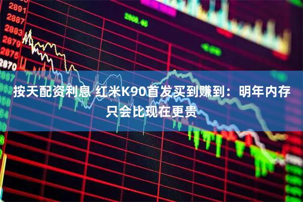 按天配资利息 红米K90首发买到赚到：明年内存只会比现在更贵