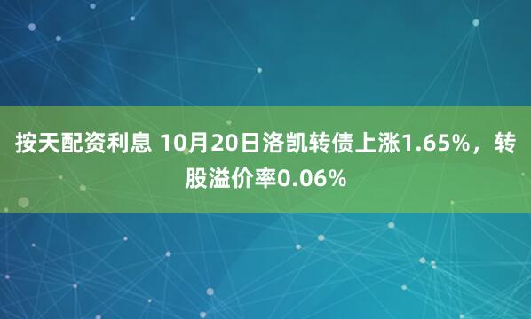 按天配资利息 10月20日洛凯转债上涨1.65%，转股溢价率0.06%