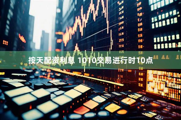 按天配资利息 1010交易进行时10点