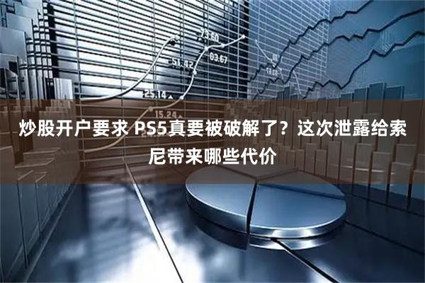 炒股开户要求 PS5真要被破解了？这次泄露给索尼带来哪些代价