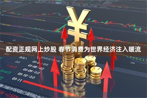 配资正规网上炒股 春节消费为世界经济注入暖流