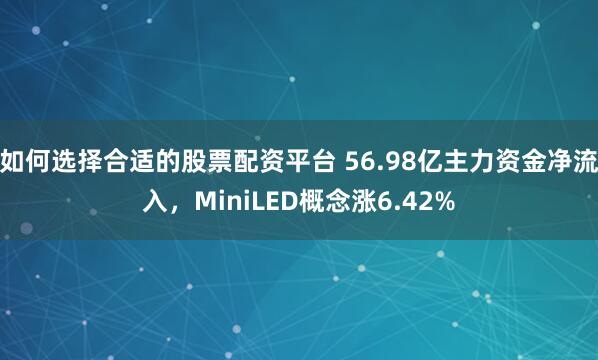 如何选择合适的股票配资平台 56.98亿主力资金净流入，MiniLED概念涨6.42%