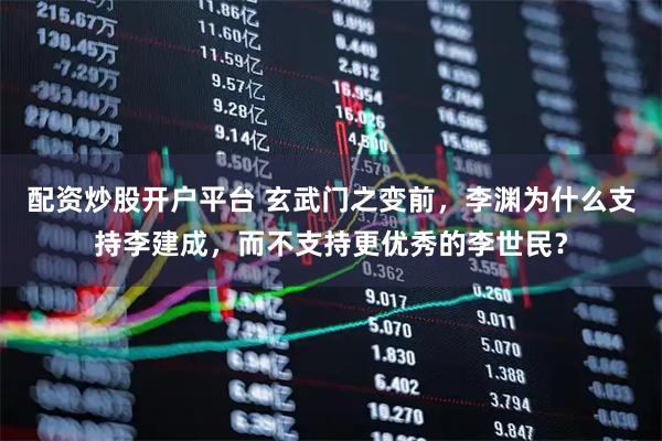 配资炒股开户平台 玄武门之变前，李渊为什么支持李建成，而不支持更优秀的李世民？