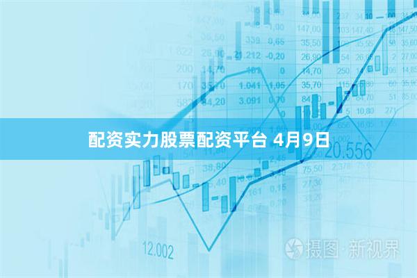 配资实力股票配资平台 4月9日