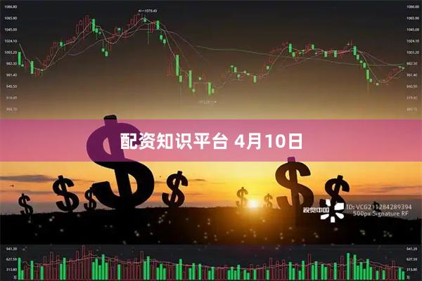 配资知识平台 4月10日